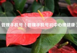 管理手机号（管理手机号初中心理健康）
