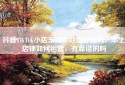 抖音TikTok小店东南亚地区好做吗，本土店铺如何运营，有靠谱的吗