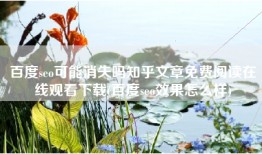 百度seo可能消失吗知乎文章免费阅读在线观看下载(百度seo效果怎么样)
