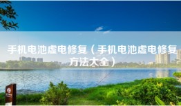手机电池虚电修复（手机电池虚电修复方法大全）