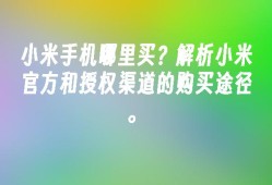 小米手机哪里买？解析小米官方和授权渠道的购买途径。小米手机官网「小米手机哪里买？解析小米官方和授权渠道的购买途径。」