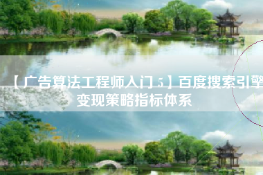 【广告算法工程师入门 5】百度搜索引擎变现策略指标体系