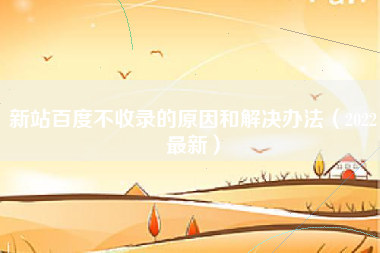 新站百度不收录的原因和解决办法（2022最新）