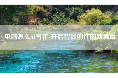 电脑怎么AI写作-开启智能创作的新篇章