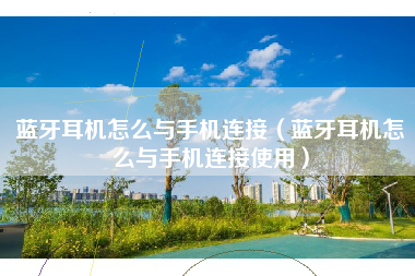 蓝牙耳机怎么与手机连接（蓝牙耳机怎么与手机连接使用）