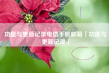 功能与更新记录电信手机邮箱「功能与更新记录」 功能与更新记录电信手机邮箱「功能与更新记录」